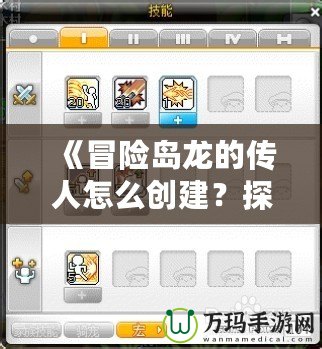 《冒險(xiǎn)島龍的傳人怎么創(chuàng)建？探索獨(dú)特角色與技能，開(kāi)啟你的冒險(xiǎn)之旅》