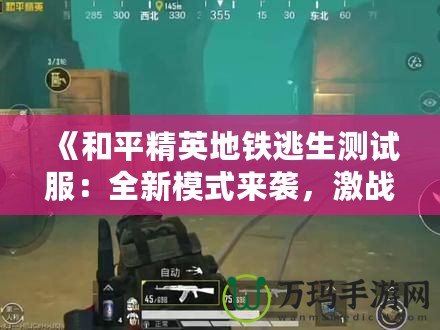 《和平精英地鐵逃生測試服：全新模式來襲，激戰(zhàn)地鐵站等你挑戰(zhàn)！》