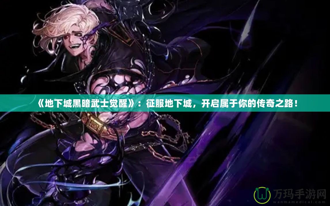 《地下城黑暗武士覺醒》：征服地下城，開啟屬于你的傳奇之路！