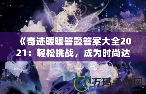 《奇跡暖暖答題答案大全2021：輕松挑戰(zhàn)，成為時(shí)尚達(dá)人！》