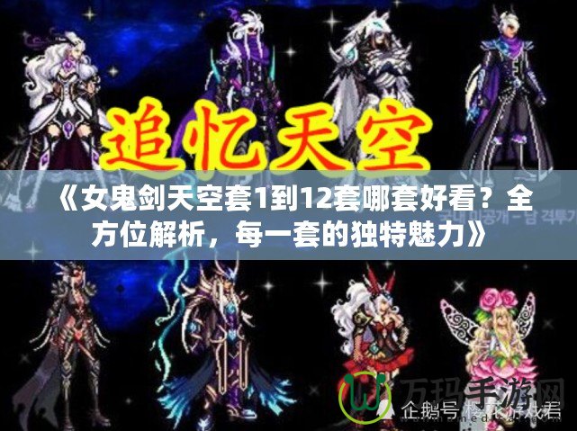 《女鬼劍天空套1到12套哪套好看？全方位解析，每一套的獨(dú)特魅力》