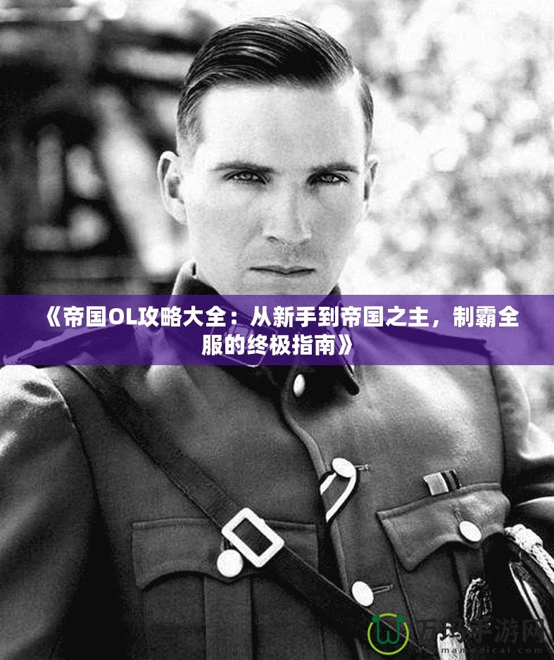 《帝國OL攻略大全：從新手到帝國之主，制霸全服的終極指南》
