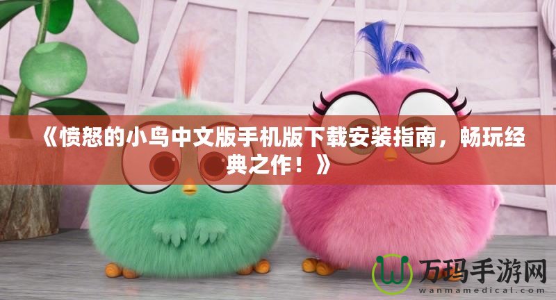 《憤怒的小鳥中文版手機版下載安裝指南，暢玩經(jīng)典之作！》