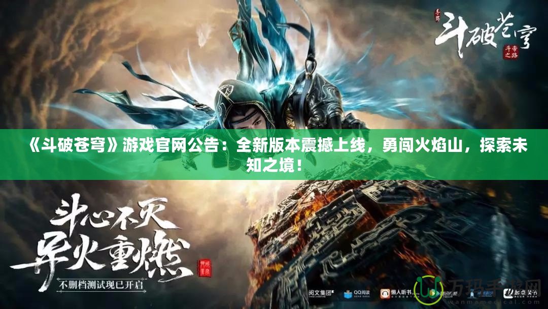 《斗破蒼穹》游戲官網(wǎng)公告：全新版本震撼上線，勇闖火焰山，探索未知之境！