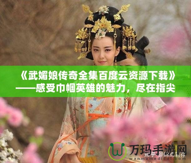 《武媚娘傳奇全集百度云資源下載》——感受巾幗英雄的魅力，盡在指尖