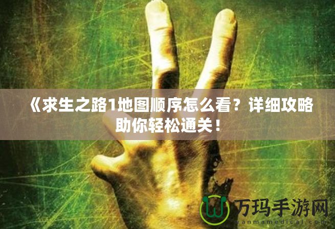 《求生之路1地圖順序怎么看？詳細(xì)攻略助你輕松通關(guān)！