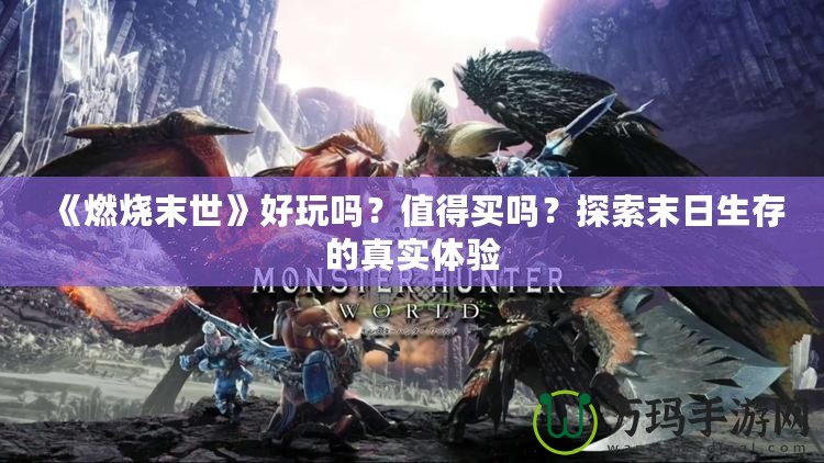 《燃燒末世》好玩嗎？值得買嗎？探索末日生存的真實體驗