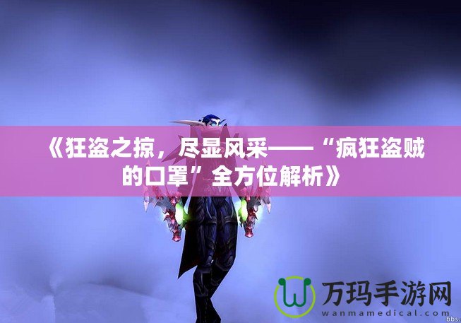 《狂盜之掠，盡顯風(fēng)采——“瘋狂盜賊的口罩”全方位解析》