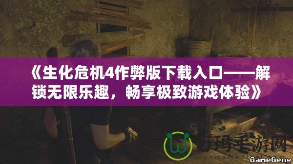 《生化危機(jī)4作弊版下載入口——解鎖無限樂趣，暢享極致游戲體驗(yàn)》