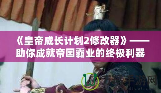 《皇帝成長(zhǎng)計(jì)劃2修改器》——助你成就帝國(guó)霸業(yè)的終極利器