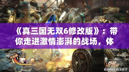 《真三國(guó)無(wú)雙6修改版》：帶你走進(jìn)激情澎湃的戰(zhàn)場(chǎng)，體驗(yàn)無(wú)與倫比的三國(guó)大戰(zhàn)！