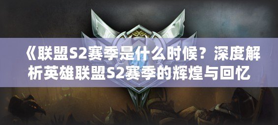 《聯(lián)盟S2賽季是什么時候？深度解析英雄聯(lián)盟S2賽季的輝煌與回憶》