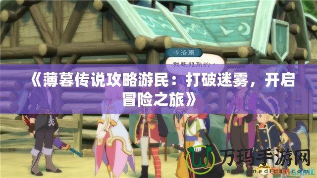 《薄暮傳說攻略游民：打破迷霧，開啟冒險(xiǎn)之旅》