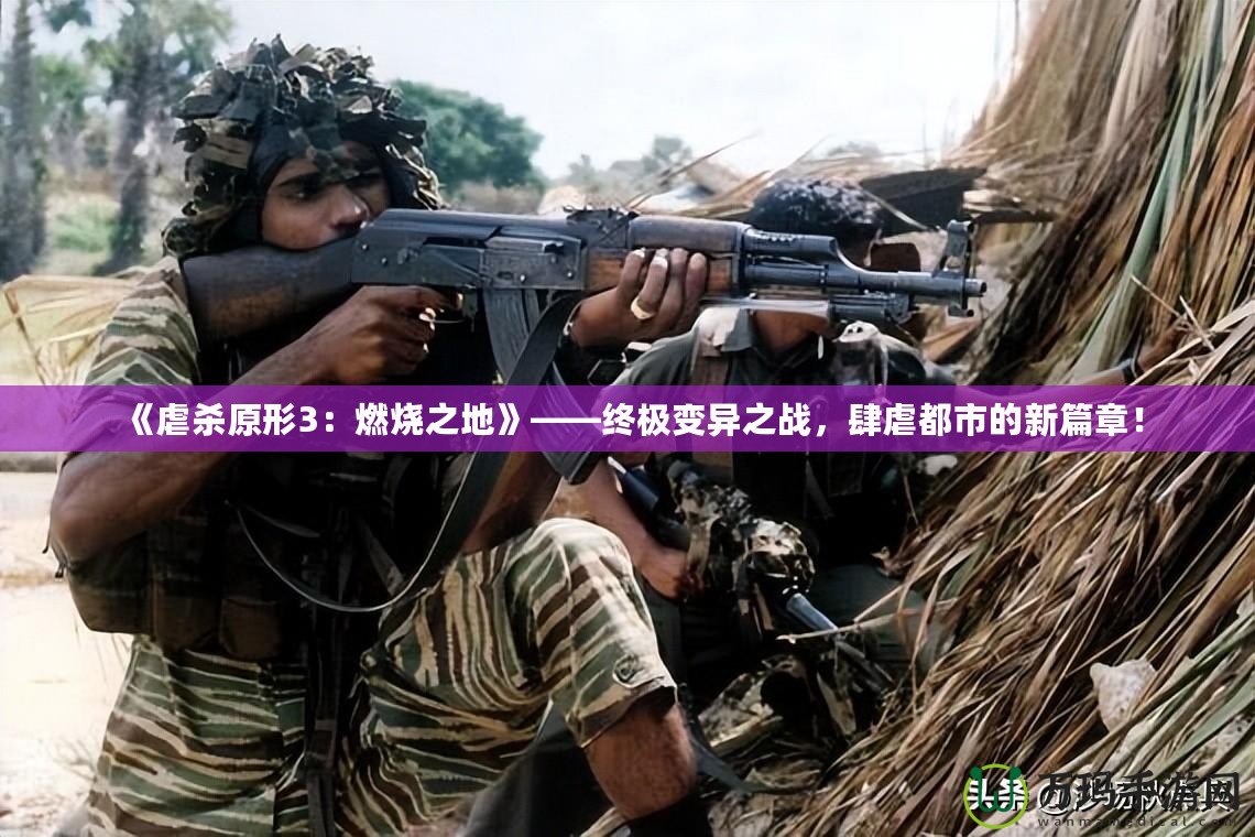 《虐殺原形3：燃燒之地》——終極變異之戰(zhàn)，肆虐都市的新篇章！