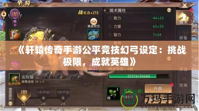 《軒轅傳奇手游公平競技幻弓設定：挑戰(zhàn)極限，成就英雄》