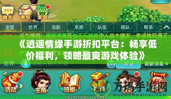 《逍遙情緣手游折扣平臺：暢享低價(jià)福利，領(lǐng)略最爽游戲體驗(yàn)》