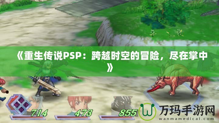 《重生傳說(shuō)PSP：跨越時(shí)空的冒險(xiǎn)，盡在掌中》