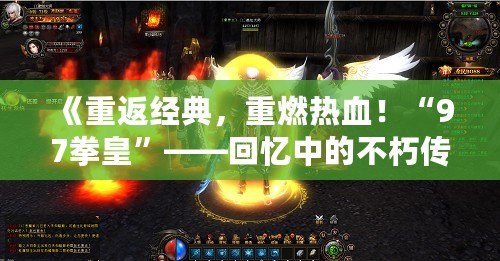 《重返經(jīng)典，重燃熱血！“97拳皇”——回憶中的不朽傳奇》