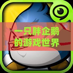 一只胖企鵝的游戲世界探險——暢玩《企鵝大作戰(zhàn)》！