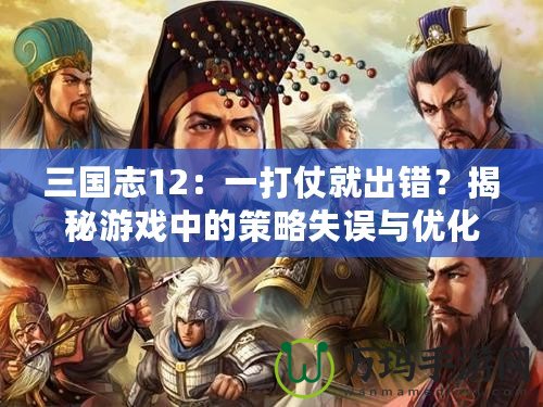 三國(guó)志12：一打仗就出錯(cuò)？揭秘游戲中的策略失誤與優(yōu)化建議
