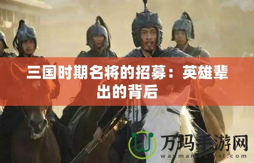 三國(guó)時(shí)期名將的招募：英雄輩出的背后