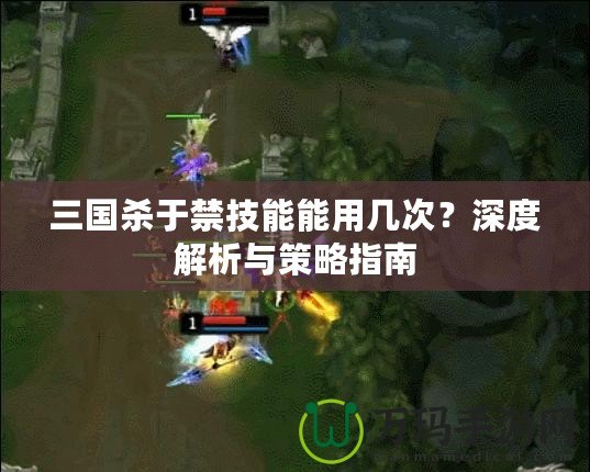三國殺于禁技能能用幾次？深度解析與策略指南