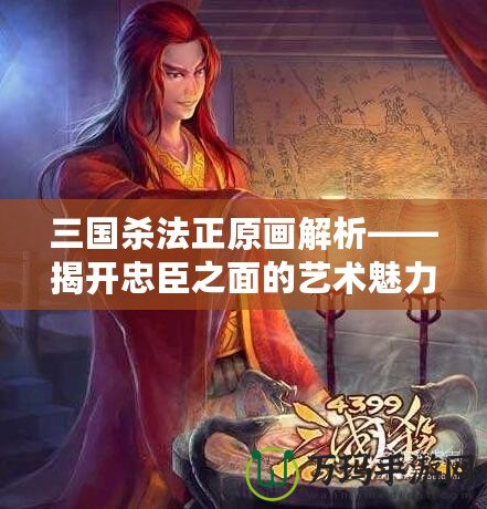 三國殺法正原畫解析——揭開忠臣之面的藝術魅力