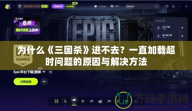 為什么《三國殺》進(jìn)不去？一直加載超時問題的原因與解決方法