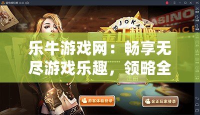 樂牛游戲網(wǎng)：暢享無盡游戲樂趣，領(lǐng)略全新娛樂體驗(yàn)