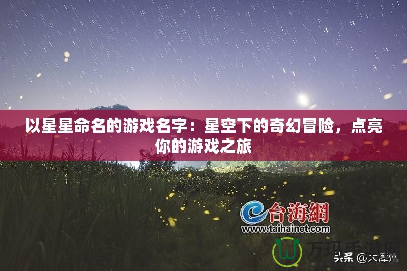 以星星命名的游戲名字：星空下的奇幻冒險(xiǎn)，點(diǎn)亮你的游戲之旅