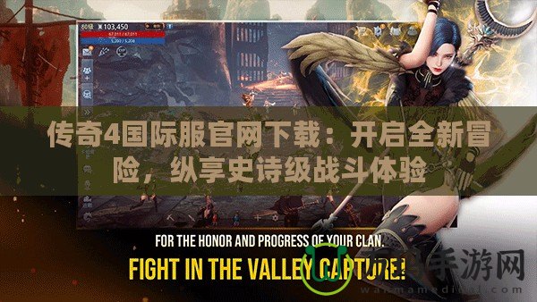 傳奇4國(guó)際服官網(wǎng)下載：開啟全新冒險(xiǎn)，縱享史詩(shī)級(jí)戰(zhàn)斗體驗(yàn)