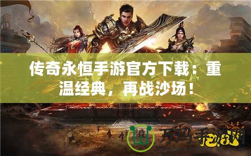 傳奇永恒手游官方下載：重溫經(jīng)典，再戰(zhàn)沙場！