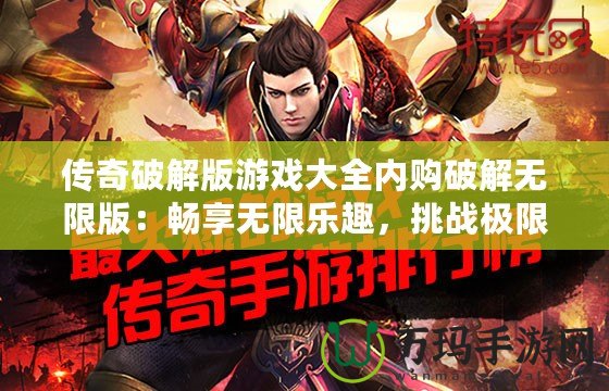 傳奇破解版游戲大全內(nèi)購破解無限版：暢享無限樂趣，挑戰(zhàn)極限戰(zhàn)斗！