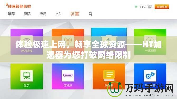 體驗(yàn)極速上網(wǎng)，暢享全球資源——HT加速器為您打破網(wǎng)絡(luò)限制