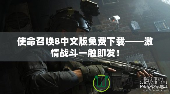 使命召喚8中文版免費下載——激情戰(zhàn)斗一觸即發(fā)！