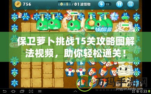保衛(wèi)蘿卜挑戰(zhàn)15關(guān)攻略圖解法視頻，助你輕松通關(guān)！