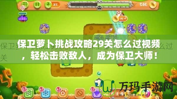 保衛(wèi)蘿卜挑戰(zhàn)攻略29關(guān)怎么過(guò)視頻，輕松擊敗敵人，成為保衛(wèi)大師！