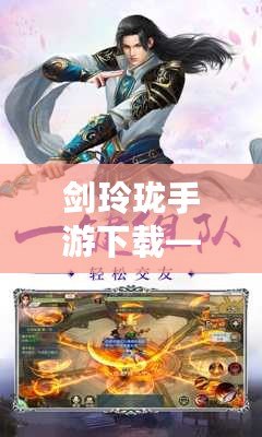 劍玲瓏手游下載——體驗(yàn)史詩(shī)級(jí)仙俠世界，暢享無(wú)與倫比的修仙之旅