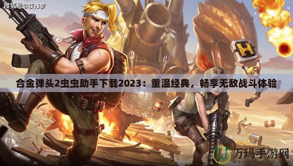 合金彈頭2蟲蟲助手下載2023：重溫經(jīng)典，暢享無敵戰(zhàn)斗體驗