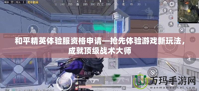 和平精英體驗(yàn)服資格申請—搶先體驗(yàn)游戲新玩法，成就頂級戰(zhàn)術(shù)大師