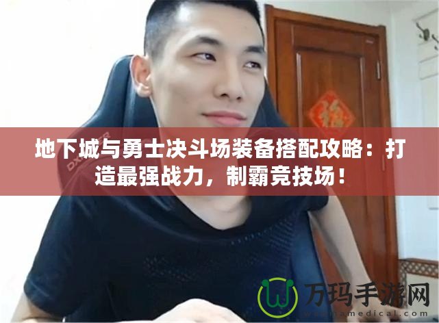地下城與勇士決斗場裝備搭配攻略：打造最強(qiáng)戰(zhàn)力，制霸競技場！