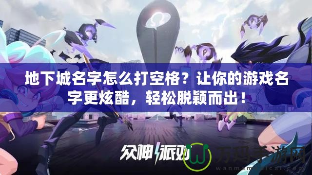 地下城名字怎么打空格？讓你的游戲名字更炫酷，輕松脫穎而出！
