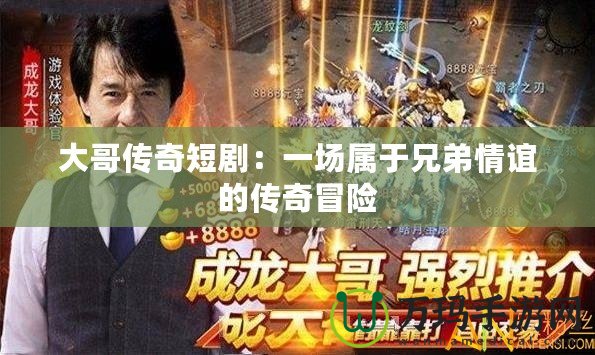 大哥傳奇短?。阂粓鰧儆谛值芮檎x的傳奇冒險