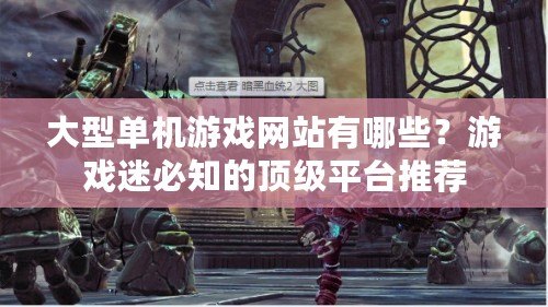 大型單機(jī)游戲網(wǎng)站有哪些？游戲迷必知的頂級平臺(tái)推薦