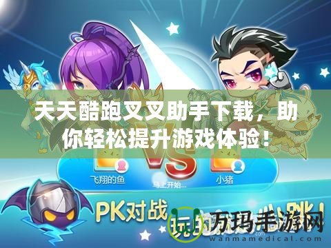 天天酷跑叉叉助手下載，助你輕松提升游戲體驗！