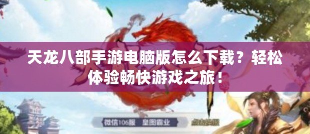 天龍八部手游電腦版怎么下載？輕松體驗(yàn)暢快游戲之旅！