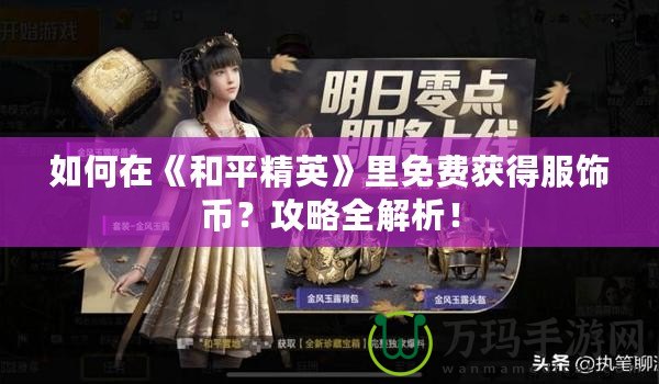 如何在《和平精英》里免費獲得服飾幣？攻略全解析！