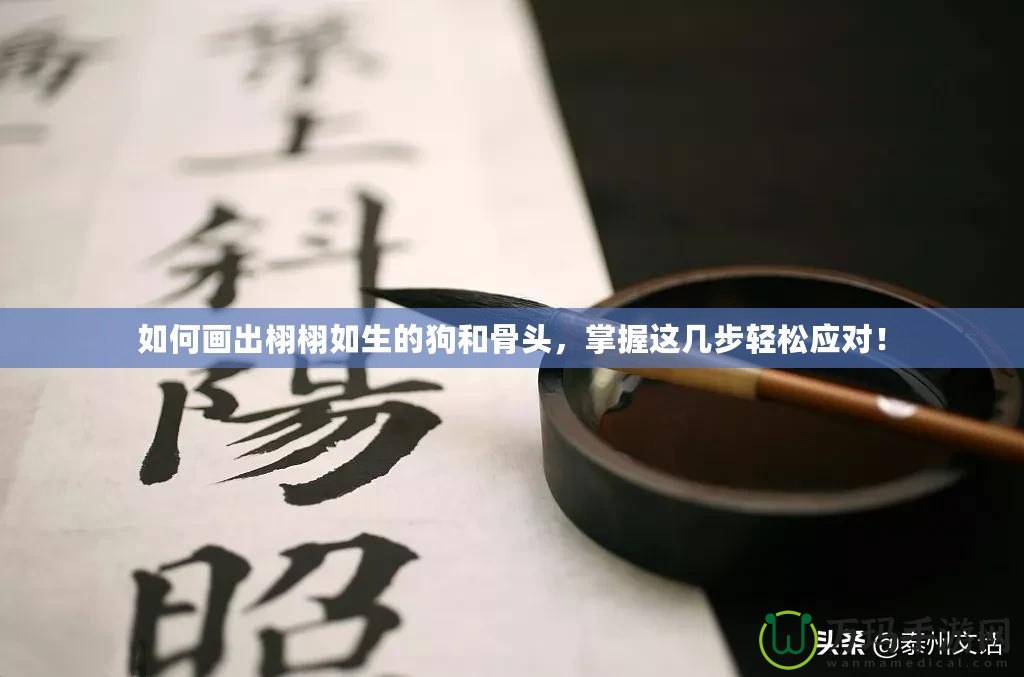 如何畫(huà)出栩栩如生的狗和骨頭，掌握這幾步輕松應(yīng)對(duì)！