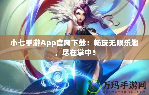 小七手游App官網(wǎng)下載：暢玩無(wú)限樂趣，盡在掌中！