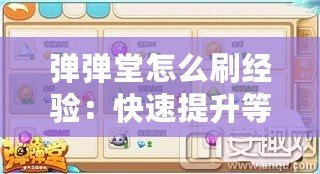 彈彈堂怎么刷經(jīng)驗(yàn)：快速提升等級(jí)的小技巧